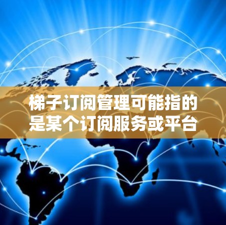 梯子订阅管理可能指的是某个订阅服务或平台的用户管理功能,常见于像网课平台、会员服务等场景。以下是一些常见的梯子订阅管理操作步骤和注意事项 梯子订阅管理可能指的是某个订阅服务或平台的用户管理功能,常见于像网课平台、会员服务等场景。以下是一些常见的梯子订阅管理操作步骤和注意事项