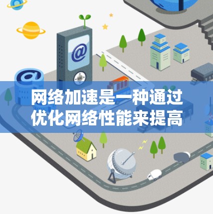网络加速是一种通过优化网络性能来提高数据传输速度和减少延迟的技术,适用于家庭、企业和数据中心等多种环境。以下是网络加速的使用指南,帮助您根据不同需求选择和配置合适的网络加速方法 网络加速是一种通过优化网络性能来提高数据传输速度和减少延迟的技术,适用于家庭、企业和数据中心等多种环境。以下是网络加速的使用指南,帮助您根据不同需求选择和配置合适的网络加速方法
