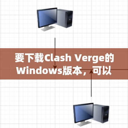 要下载Clash Verge的Windows版本,可以按照以下步骤操作 要下载Clash Verge的Windows版本,可以按照以下步骤操作