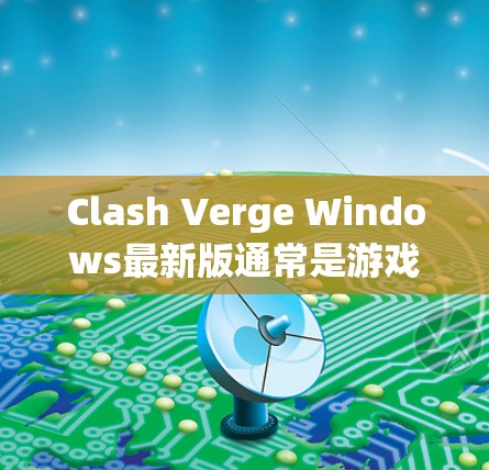 Clash Verge Windows最新版通常是游戏的更新版本,为了提供更好的用户体验,开发者会定期推出更新。如果你想获取最新版本,可以按照以下步骤操作 Clash Verge Windows最新版通常是游戏的更新版本,为了提供更好的用户体验,开发者会定期推出更新。如果你想获取最新版本,可以按照以下步骤操作