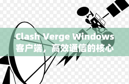 Clash Verge Windows客户端,高效通信的核心解决方案 Clash Verge Windows客户端,高效通信的核心解决方案