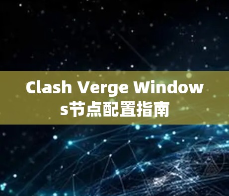 Clash Verge Windows节点配置指南 Clash Verge Windows节点配置指南