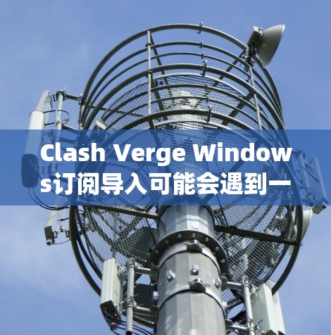 Clash Verge Windows订阅导入可能会遇到一些问题,以下是一个逐步的解决方案 Clash Verge Windows订阅导入可能会遇到一些问题,以下是一个逐步的解决方案