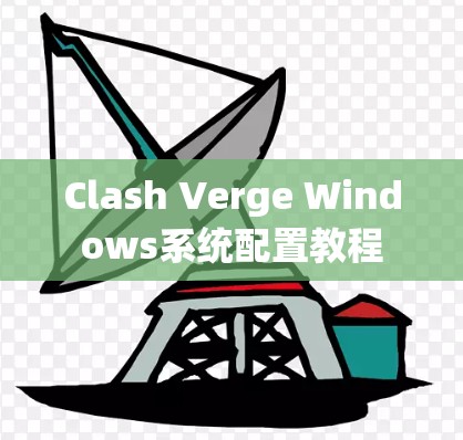 Clash Verge Windows系统配置教程 Clash Verge Windows系统配置教程