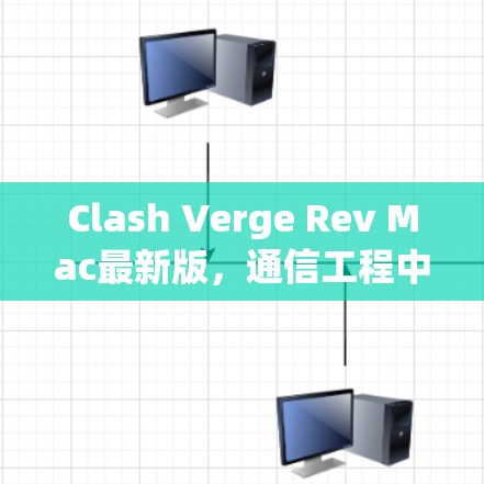 Clash Verge Rev Mac最新版,通信工程中的高性能解决方案 Clash Verge Rev Mac最新版,通信工程中的高性能解决方案