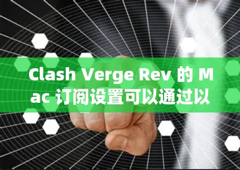 Clash Verge Rev 的 Mac 订阅设置可以通过以下步骤完成 Clash Verge Rev 的 Mac 订阅设置可以通过以下步骤完成