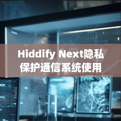 Hiddify Next隐私保护通信系统使用教程 Hiddify Next隐私保护通信系统使用教程