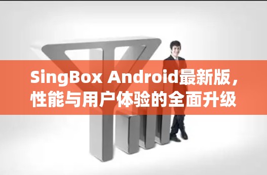 SingBox Android最新版,性能与用户体验的全面升级 SingBox Android最新版,性能与用户体验的全面升级