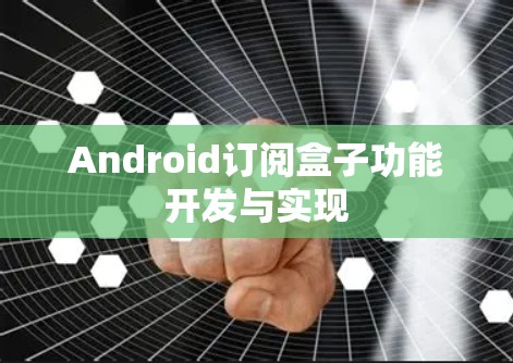 Android订阅盒子功能开发与实现 Android订阅盒子功能开发与实现