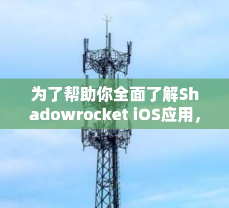 为了帮助你全面了解Shadowrocket iOS应用,并决定是否下载和使用,我们可以分步骤进行分析 为了帮助你全面了解Shadowrocket iOS应用,并决定是否下载和使用,我们可以分步骤进行分析