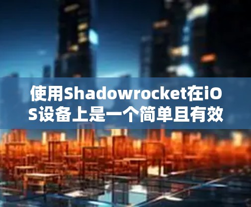 使用Shadowrocket在iOS设备上是一个简单且有效的方法来访问受限内容。以下是详细的步骤指南 使用Shadowrocket在iOS设备上是一个简单且有效的方法来访问受限内容。以下是详细的步骤指南