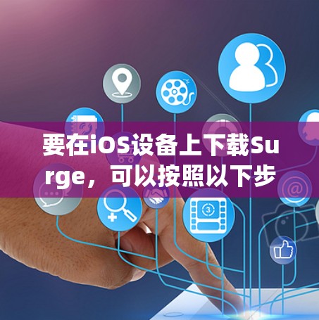 要在iOS设备上下载Surge,可以按照以下步骤操作 要在iOS设备上下载Surge,可以按照以下步骤操作