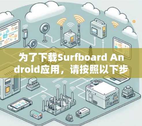 为了下载Surfboard Android应用,请按照以下步骤操作 为了下载Surfboard Android应用,请按照以下步骤操作