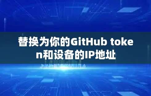 替换为你的GitHub token和设备的IP地址 替换为你的GitHub token和设备的IP地址