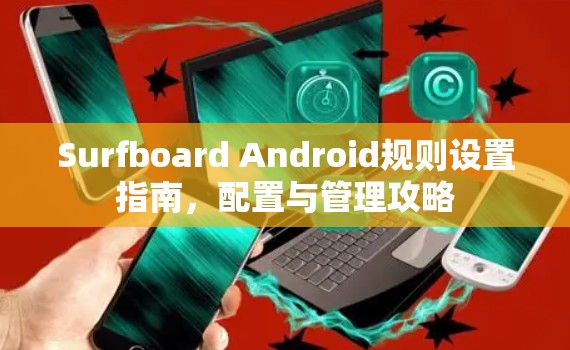 Surfboard Android规则设置指南,配置与管理攻略 Surfboard Android规则设置指南,配置与管理攻略