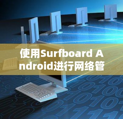 使用Surfboard Android进行网络管理的步骤如下 使用Surfboard Android进行网络管理的步骤如下