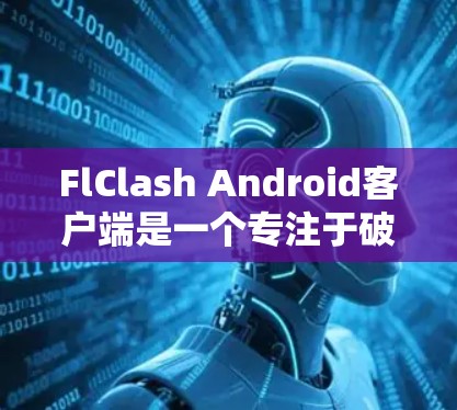 FlClash Android客户端是一个专注于破解Android游戏和应用的工具,帮助用户在游戏中获取额外的金币、级别、道具或其他功能。以下是使用FlClash的步骤和注意事项 FlClash Android客户端是一个专注于破解Android游戏和应用的工具,帮助用户在游戏中获取额外的金币、级别、道具或其他功能。以下是使用FlClash的步骤和注意事项