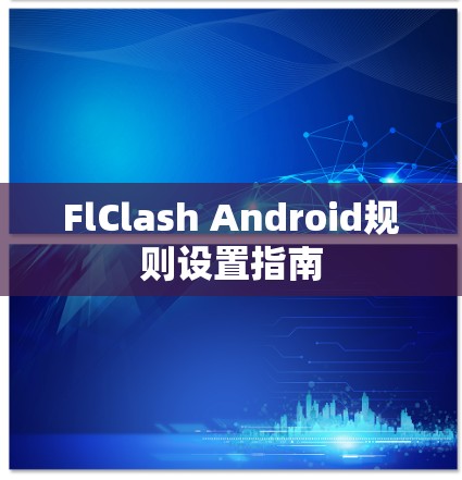 FlClash Android规则设置指南 FlClash Android规则设置指南