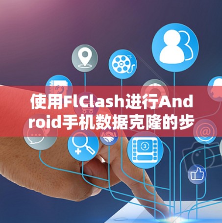 使用FlClash进行Android手机数据克隆的步骤如下 使用FlClash进行Android手机数据克隆的步骤如下