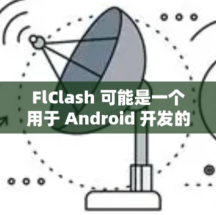 FlClash 可能是一个用于 Android 开发的测试工具或框架。如果你是指某个特定的测试框架或工具,请提供更多信息,以便我更好地帮助你 FlClash 可能是一个用于 Android 开发的测试工具或框架。如果你是指某个特定的测试框架或工具,请提供更多信息,以便我更好地帮助你
