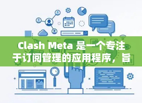 Clash Meta 是一个专注于订阅管理的应用程序,旨在帮助用户更好地管理多种订阅服务。以下是针对Clash Meta Android订阅管理的详细步骤指南 Clash Meta 是一个专注于订阅管理的应用程序,旨在帮助用户更好地管理多种订阅服务。以下是针对Clash Meta Android订阅管理的详细步骤指南