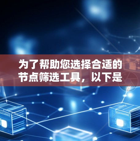 为了帮助您选择合适的节点筛选工具,以下是一些可能的工具和方法,基于您提供的需求 为了帮助您选择合适的节点筛选工具,以下是一些可能的工具和方法,基于您提供的需求