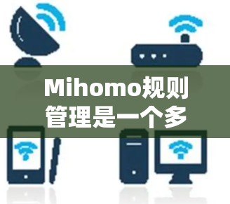 Mihomo规则管理是一个多层次的过程,涵盖了内容审核、风险评估、权限管理和模型监控等多个方面。以下是对每个方面的详细分析 Mihomo规则管理是一个多层次的过程,涵盖了内容审核、风险评估、权限管理和模型监控等多个方面。以下是对每个方面的详细分析
