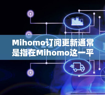 Mihomo订阅更新通常是指在Mihomo这一平台上进行订阅相关的内容更新管理。以下是一些可能的步骤和信息,帮助你了解如何在Mihomo上进行订阅和更新 Mihomo订阅更新通常是指在Mihomo这一平台上进行订阅相关的内容更新管理。以下是一些可能的步骤和信息,帮助你了解如何在Mihomo上进行订阅和更新