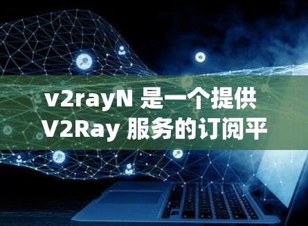 v2rayN 是一个提供 V2Ray 服务的订阅平台,用户可以通过该平台订阅高匿透度的网络流量。以下是关于如何在 v2rayN 上进行订阅更新的步骤 v2rayN 是一个提供 V2Ray 服务的订阅平台,用户可以通过该平台订阅高匿透度的网络流量。以下是关于如何在 v2rayN 上进行订阅更新的步骤