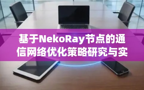 基于NekoRay节点的通信网络优化策略研究与实现 基于NekoRay节点的通信网络优化策略研究与实现