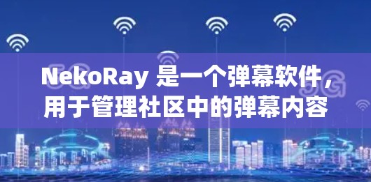 NekoRay 是一个弹幕软件,用于管理社区中的弹幕内容,确保环境干净和有序。以下是为您的 NekoRay 社区设置的规则建议 NekoRay 是一个弹幕软件,用于管理社区中的弹幕内容,确保环境干净和有序。以下是为您的 NekoRay 社区设置的规则建议