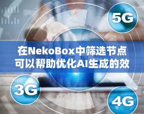 在NekoBox中筛选节点可以帮助优化AI生成的效果,以下是详细的步骤指南 在NekoBox中筛选节点可以帮助优化AI生成的效果,以下是详细的步骤指南