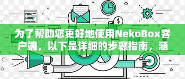为了帮助您更好地使用NekoBox客户端,以下是详细的步骤指南,涵盖从安装到使用的各个方面,并提供解决常见问题的方法 为了帮助您更好地使用NekoBox客户端,以下是详细的步骤指南,涵盖从安装到使用的各个方面,并提供解决常见问题的方法