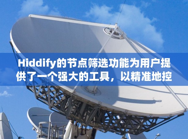 Hiddify的节点筛选功能为用户提供了一个强大的工具,以精准地控制爬虫抓取的节点,帮助用户高效地抓取数据,同时避免被网站的反爬机制限制。以下是对Hiddify节点筛选功能的详细总结 Hiddify的节点筛选功能为用户提供了一个强大的工具,以精准地控制爬虫抓取的节点,帮助用户高效地抓取数据,同时避免被网站的反爬机制限制。以下是对Hiddify节点筛选功能的详细总结