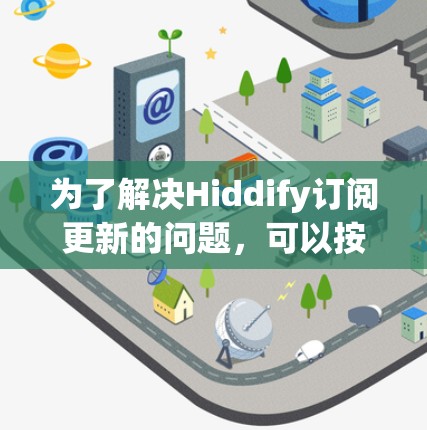 为了解决Hiddify订阅更新的问题,可以按照以下步骤进行 为了解决Hiddify订阅更新的问题,可以按照以下步骤进行