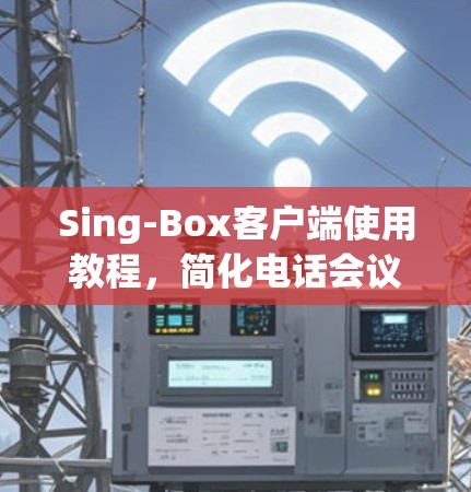 Sing-Box客户端使用教程,简化电话会议体验 Sing-Box客户端使用教程,简化电话会议体验