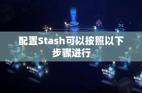 配置Stash可以按照以下步骤进行 配置Stash可以按照以下步骤进行