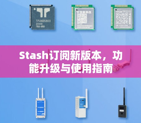 Stash订阅新版本,功能升级与使用指南 Stash订阅新版本,功能升级与使用指南