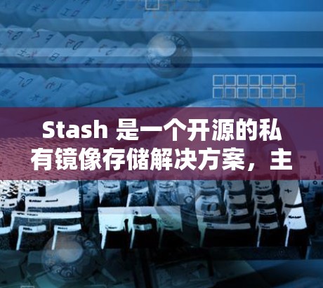 Stash 是一个开源的私有镜像存储解决方案,主要用于企业内部的私有镜像管理和分发。以下是关于 Stash 代理管理的一些信息和建议 Stash 是一个开源的私有镜像存储解决方案,主要用于企业内部的私有镜像管理和分发。以下是关于 Stash 代理管理的一些信息和建议