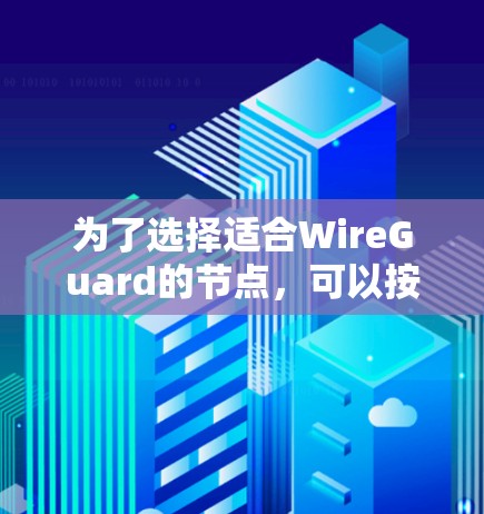 为了选择适合WireGuard的节点,可以按照以下步骤进行筛选 为了选择适合WireGuard的节点,可以按照以下步骤进行筛选