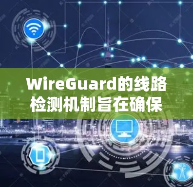 WireGuard的线路检测机制旨在确保连接的稳定性和可靠性,通过以下几个关键步骤实现 WireGuard的线路检测机制旨在确保连接的稳定性和可靠性,通过以下几个关键步骤实现