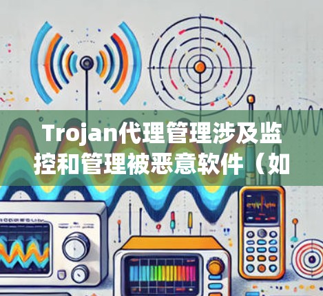Trojan代理管理涉及监控和管理被恶意软件(如Trojan)感染的系统或设备,确保及时发现和隔离这些威胁。以下是Trojan代理管理的主要步骤和建议 Trojan代理管理涉及监控和管理被恶意软件(如Trojan)感染的系统或设备,确保及时发现和隔离这些威胁。以下是Trojan代理管理的主要步骤和建议