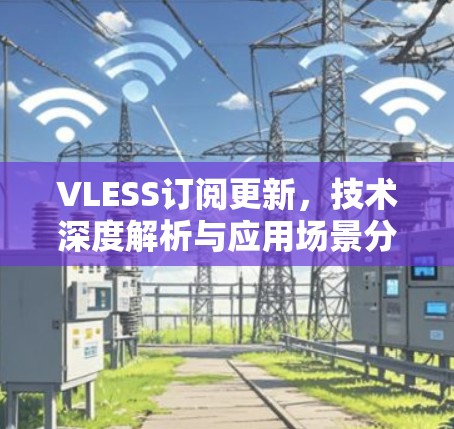 VLESS订阅更新,技术深度解析与应用场景分析 VLESS订阅更新,技术深度解析与应用场景分析