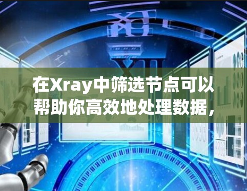 在Xray中筛选节点可以帮助你高效地处理数据,下面是详细的步骤指南 在Xray中筛选节点可以帮助你高效地处理数据,下面是详细的步骤指南