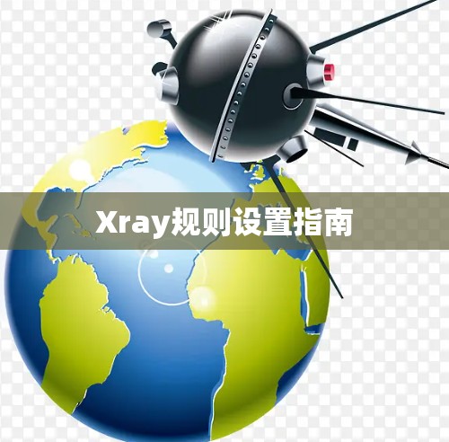Xray规则设置指南 Xray规则设置指南