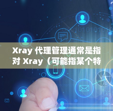 Xray 代理管理通常是指对 Xray(可能指某个特定的工具或软件)的代理设置和管理流程。如果你指的是某个特定的工具或软件,请提供更多信息,以便我能更准确地解释 Xray 代理管理通常是指对 Xray(可能指某个特定的工具或软件)的代理设置和管理流程。如果你指的是某个特定的工具或软件,请提供更多信息,以便我能更准确地解释
