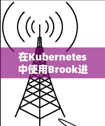 在Kubernetes中使用Brook进行节点筛选,可以按照以下步骤进行 在Kubernetes中使用Brook进行节点筛选,可以按照以下步骤进行