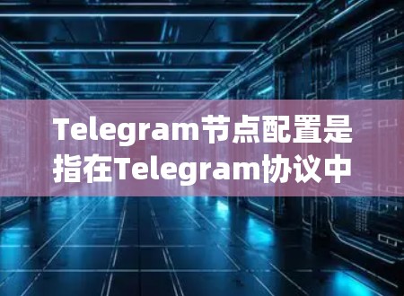 Telegram节点配置是指在Telegram协议中,通过配置本地节点(Bot API Handler)来接收和处理消息的过程。以下是配置Telegram节点的基本步骤和注意事项 Telegram节点配置是指在Telegram协议中,通过配置本地节点(Bot API Handler)来接收和处理消息的过程。以下是配置Telegram节点的基本步骤和注意事项