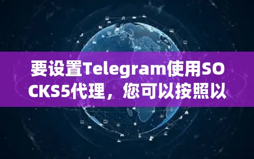 要设置Telegram使用SOCKS5代理,您可以按照以下步骤操作 要设置Telegram使用SOCKS5代理,您可以按照以下步骤操作