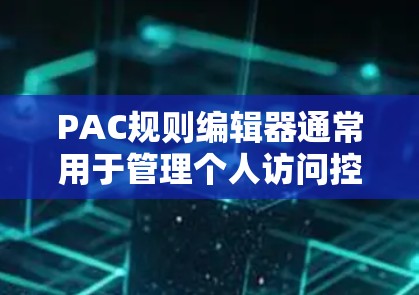 PAC规则编辑器通常用于管理个人访问控制规则,确保只有授权用户才能访问特定的资源。在NetScaler中,PAC规则可以通过网页用户界面编辑和配置。以下是使用PAC规则编辑器的步骤和注意事项